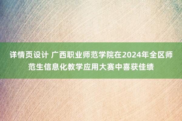 详情页设计 广西职业师范学院在2024年全区师范生信息化教学应用大赛中喜获佳绩