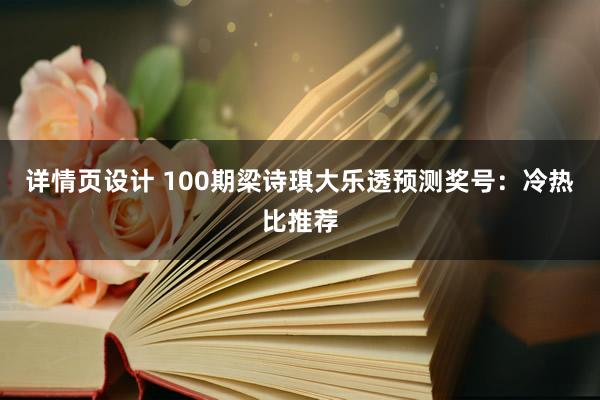 详情页设计 100期梁诗琪大乐透预测奖号：冷热比推荐