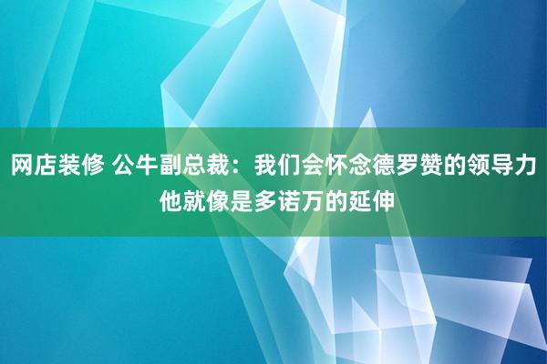 网店装修 公牛副总裁：我们会怀念德罗赞的领导力 他就像是多诺万的延伸