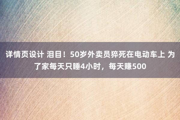 详情页设计 泪目！50岁外卖员猝死在电动车上 为了家每天只睡4小时，每天赚500